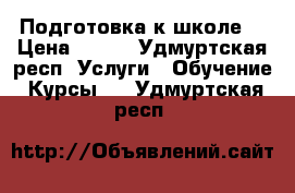 Подготовка к школе  › Цена ­ 400 - Удмуртская респ. Услуги » Обучение. Курсы   . Удмуртская респ.